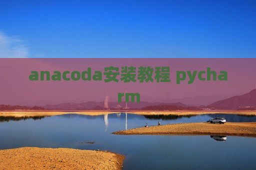 anacoda安装教程 pycharm